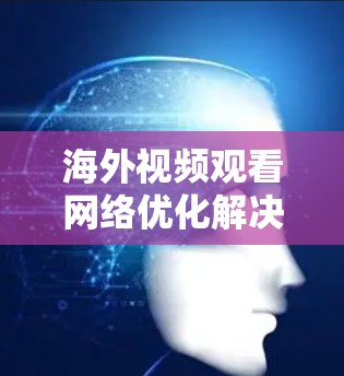 海外视频观看网络优化解决方案