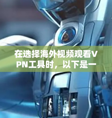 在选择海外视频观看VPN工具时，以下是一些综合考虑的因素和推荐工具列表