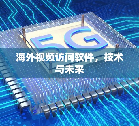 海外视频访问软件，技术与未来
