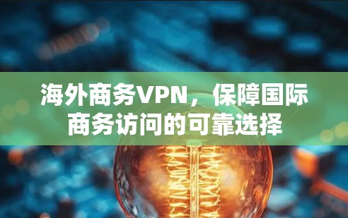 海外商务VPN，保障国际商务访问的可靠选择