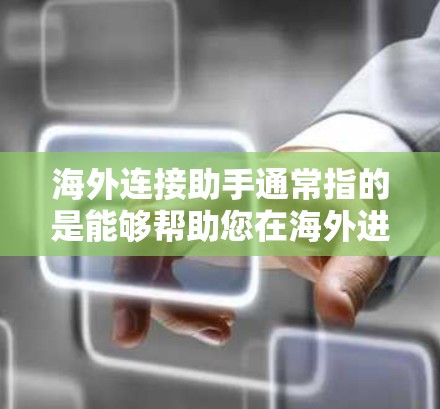 海外连接助手通常指的是能够帮助您在海外进行数据、应用或服务连接的工具或服务。以下是一些可能的海外连接助手和相关功能