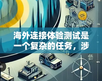 海外连接体验测试是一个复杂的任务，涉及多个因素和挑战。为了有效地测试和优化海外连接体验，以下是一个详细的步骤指南