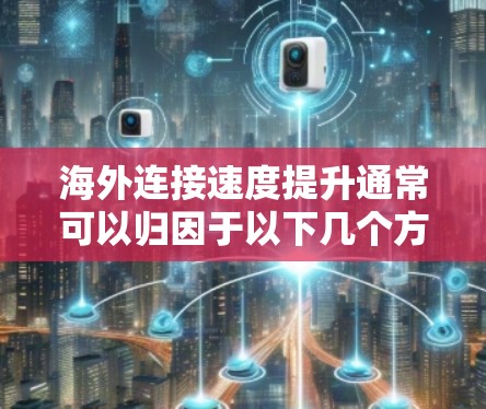 海外连接速度提升通常可以归因于以下几个方面