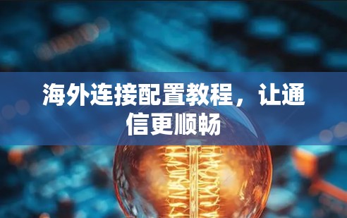 海外连接配置教程，让通信更顺畅
