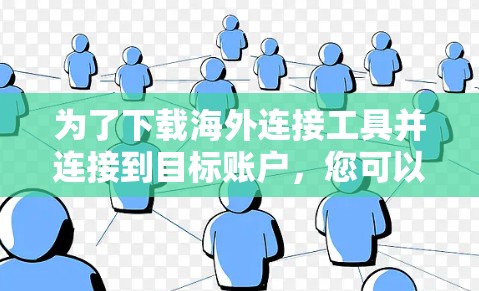 为了下载海外连接工具并连接到目标账户，您可以按照以下步骤进行