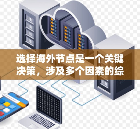选择海外节点是一个关键决策,涉及多个因素的综合考量。以下是一个系统化的思考过程,帮助您做出明智的选择 选择海外节点是一个关键决策,涉及多个因素的综合考量。以下是一个系统化的思考过程,帮助您做出明智的选择