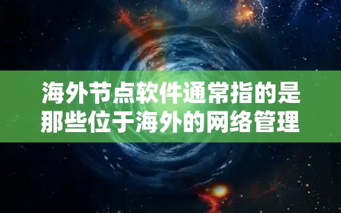 海外节点软件通常指的是那些位于海外的网络管理工具、云服务解决方案或脚本解释器等。以下是几种常见的海外节点软件及其应用示例 海外节点软件通常指的是那些位于海外的网络管理工具、云服务解决方案或脚本解释器等。以下是几种常见的海外节点软件及其应用示例