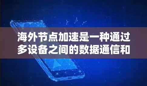 海外节点加速是一种通过多设备之间的数据通信和处理来提高网络效率的技术,广泛应用于边缘计算和实时数据处理领域。以下是对该技术的详细分析 海外节点加速是一种通过多设备之间的数据通信和处理来提高网络效率的技术,广泛应用于边缘计算和实时数据处理领域。以下是对该技术的详细分析
