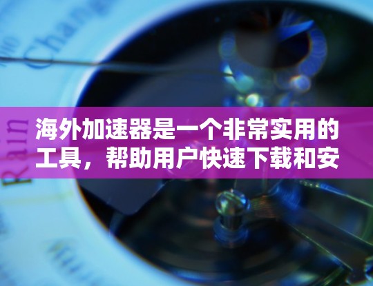 海外加速器是一个非常实用的工具,帮助用户快速下载和安装软件,同时也能提升网络连接的可靠性和稳定性。以下是一些常见的海外加速器推荐,供您参考 海外加速器是一个非常实用的工具,帮助用户快速下载和安装软件,同时也能提升网络连接的可靠性和稳定性。以下是一些常见的海外加速器推荐,供您参考