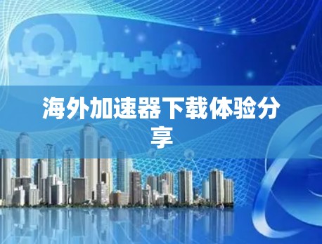海外加速器下载体验分享