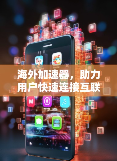 海外加速器，助力用户快速连接互联网