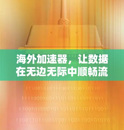 海外加速器,让数据在无边无际中顺畅流动 海外加速器,让数据在无边无际中顺畅流动