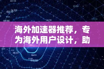 海外加速器推荐,专为海外用户设计,助力您的网络速度 海外加速器推荐,专为海外用户设计,助力您的网络速度