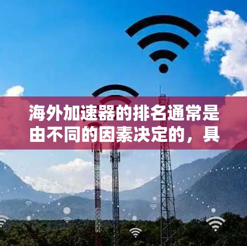 海外加速器的排名通常是由不同的因素决定的，具体取决于平台的定义和指标。以下是一些常见的排名标准