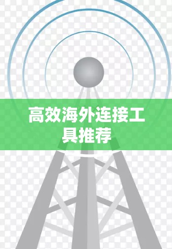 高效海外连接工具推荐 高效海外连接工具推荐