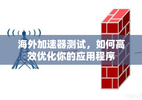 海外加速器测试,如何高效优化你的应用程序 海外加速器测试,如何高效优化你的应用程序