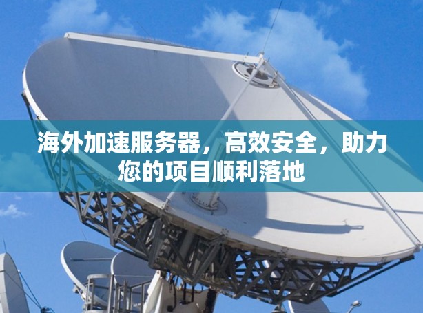 海外加速服务器,高效安全,助力您的项目顺利落地 海外加速服务器,高效安全,助力您的项目顺利落地