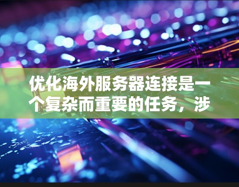 优化海外服务器连接是一个复杂而重要的任务，涉及到多个方面，包括数据传输速度、加密技术、网络稳定性、负载均衡、硬件配置、协议选择以及云服务应用。以下是一个结构化的优化方案