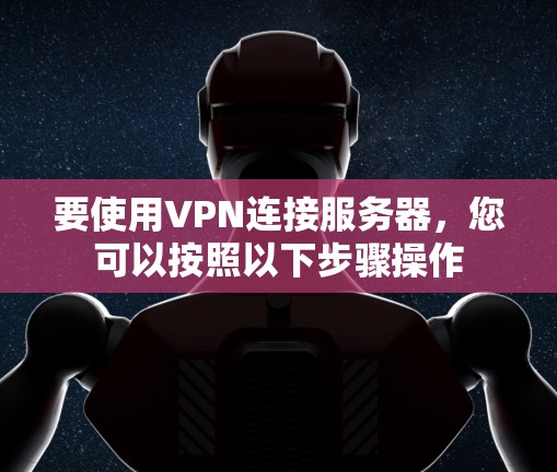 要使用VPN连接服务器,您可以按照以下步骤操作 要使用VPN连接服务器,您可以按照以下步骤操作