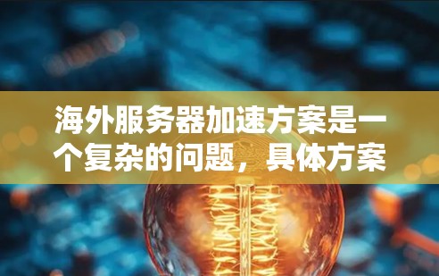 海外服务器加速方案是一个复杂的问题,具体方案会因服务器架构、设备性能、网络环境以及目标服务器的使用需求而有所不同。以下是一些常见的海外服务器加速方案 海外服务器加速方案是一个复杂的问题,具体方案会因服务器架构、设备性能、网络环境以及目标服务器的使用需求而有所不同。以下是一些常见的海外服务器加速方案