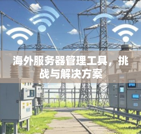 海外服务器管理工具，挑战与解决方案