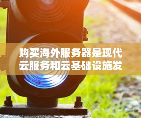 购买海外服务器是现代云服务和云基础设施发展的重要趋势之一,能够帮助您将服务器部署到海外地区的服务器平台,利用其独特的基础设施资源和成本优势进行开发和运营。以下是购买海外服务器的详细步骤和注意事项 购买海外服务器是现代云服务和云基础设施发展的重要趋势之一,能够帮助您将服务器部署到海外地区的服务器平台,利用其独特的基础设施资源和成本优势进行开发和运营。以下是购买海外服务器的详细步骤和注意事项