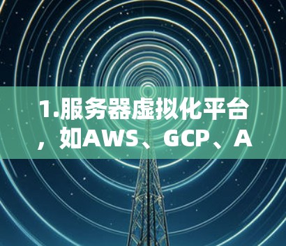 1.服务器虚拟化平台,如AWS、GCP、Azure等,这些平台提供了网络助手,帮助用户访问和管理远程服务器 1.服务器虚拟化平台,如AWS、GCP、Azure等,这些平台提供了网络助手,帮助用户访问和管理远程服务器